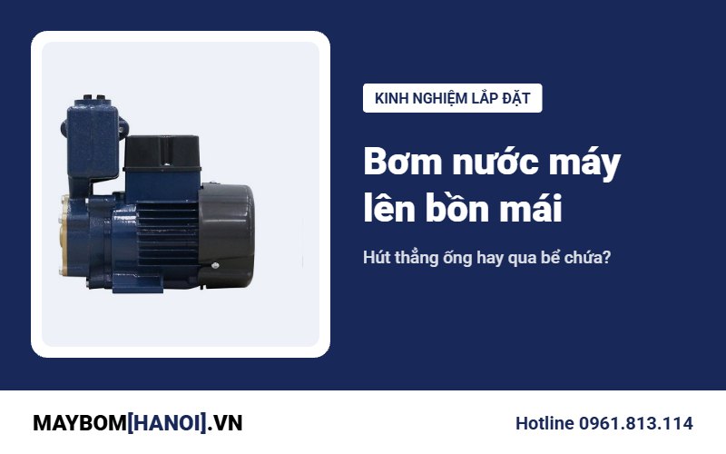Bơm nước máy lên bồn mái nhà ống: hút thẳng ống hay qua bể chứa?