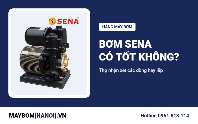 Bơm Sena có tốt không? Thợ Hà Nội nhận xét các dòng và nơi mua