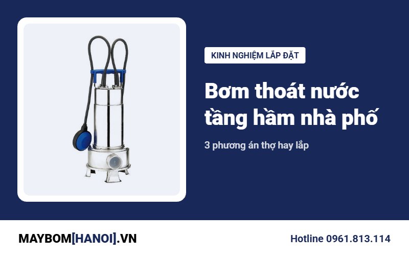 Bơm thoát nước tầng hầm nhà phố: thợ chọn phương án nào?