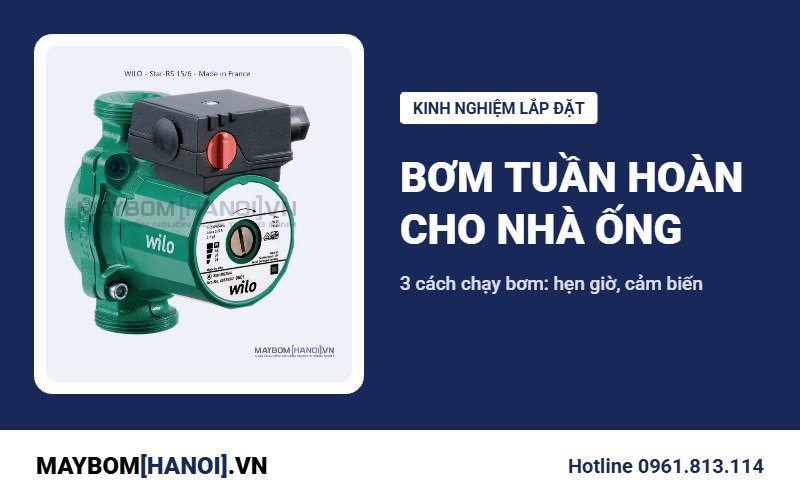 Bơm tuần hoàn nước nóng cho nhà ống: 3 phương án thợ hay làm
