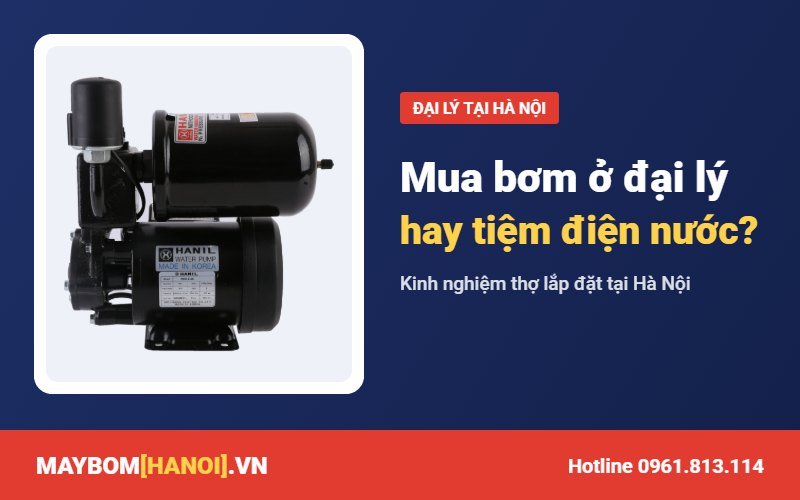 Mua máy bơm ở đại lý hay cửa hàng điện nước tại Hà Nội? Mua máy bơm ở đại lý hay cửa hàng điện nước tại Hà Nội?