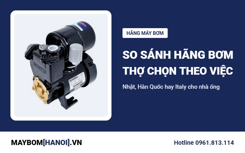 So sánh các hãng máy bơm nước: thợ chọn hãng theo từng việc