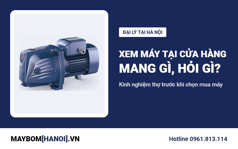 Xem máy bơm tại cửa hàng ở Hà Nội: mang gì, hỏi gì, khi nào gọi thợ